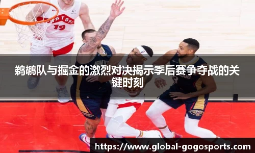 鹈鹕队与掘金的激烈对决揭示季后赛争夺战的关键时刻